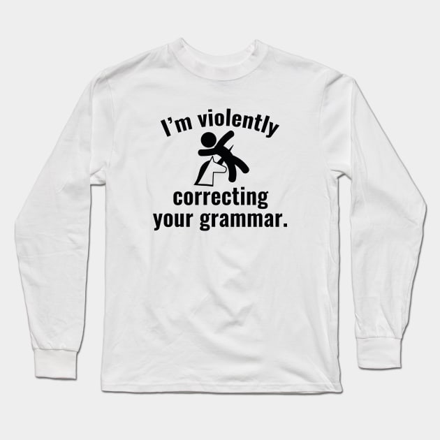 I'm Violently Correcting Your Grammar Long Sleeve T-Shirt by AmazingVision